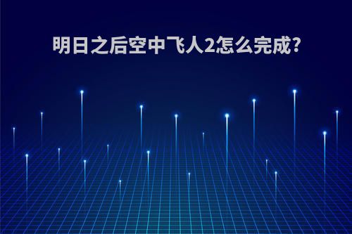 明日之后空中飞人2怎么完成?