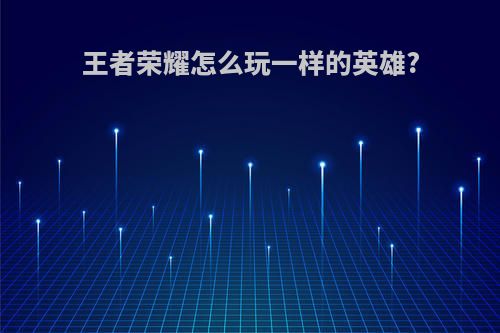 王者荣耀怎么玩一样的英雄?