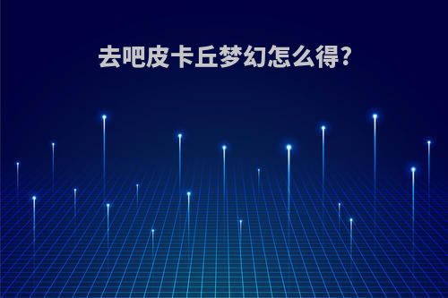 去吧皮卡丘梦幻怎么得?