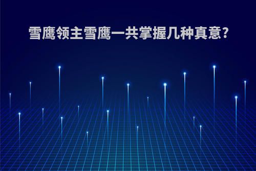雪鹰领主雪鹰一共掌握几种真意?