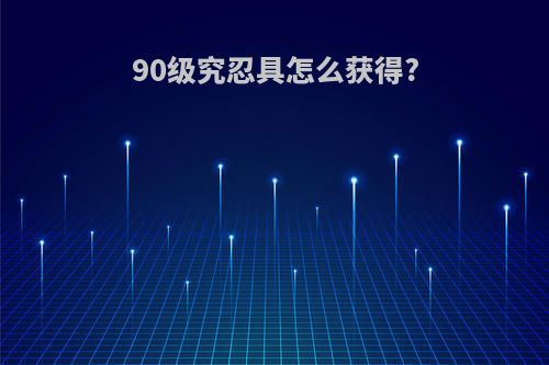 90级究忍具怎么获得?