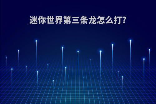 迷你世界第三条龙怎么打?
