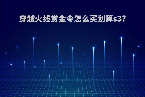 穿越火线赏金令怎么买划算s3?