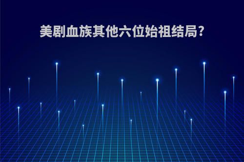 美剧血族其他六位始祖结局?