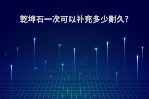 乾坤石一次可以补充多少耐久?