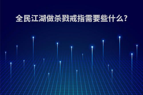 全民江湖做杀戮戒指需要些什么?