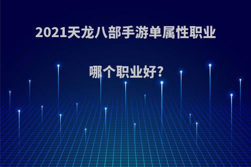 2021天龙八部手游单属性职业哪个职业好?