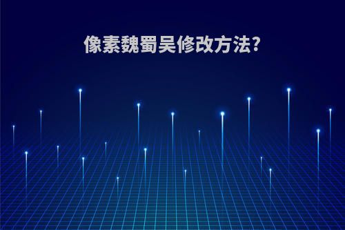 像素魏蜀吴修改方法?