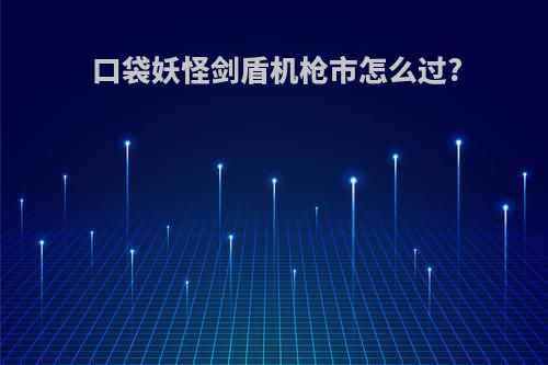 口袋妖怪剑盾机枪市怎么过?