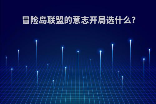 冒险岛联盟的意志开局选什么?