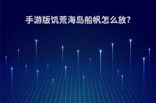 手游版饥荒海岛船帆怎么放?
