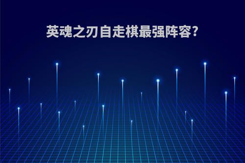 英魂之刃自走棋最强阵容?