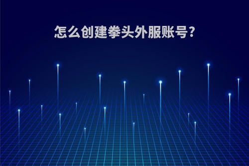 怎么创建拳头外服账号?