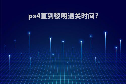 ps4直到黎明通关时间?