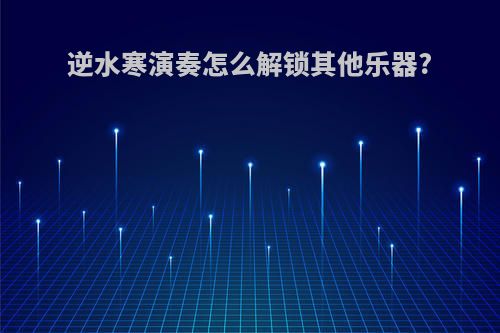 逆水寒演奏怎么解锁其他乐器?