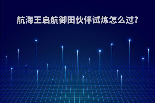 航海王启航御田伙伴试炼怎么过?