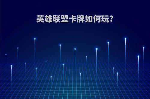 英雄联盟卡牌如何玩?