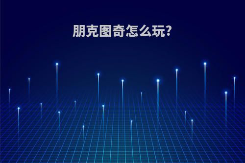 朋克图奇怎么玩?