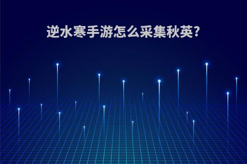 逆水寒手游怎么采集秋英?