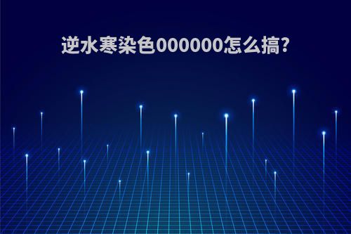 逆水寒染色000000怎么搞?