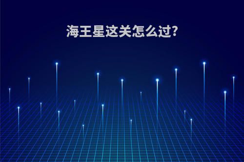 海王星这关怎么过?