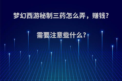 梦幻西游秘制三药怎么弄，赚钱?需要注意些什么?