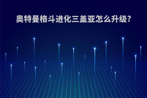 奥特曼格斗进化三盖亚怎么升级?
