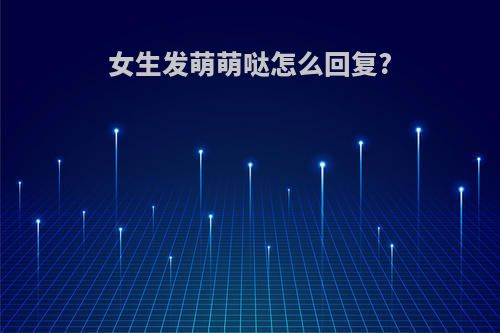 女生发萌萌哒怎么回复?