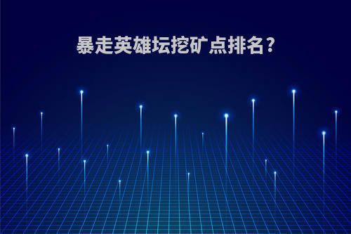 暴走英雄坛挖矿点排名?