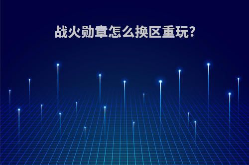 战火勋章怎么换区重玩?
