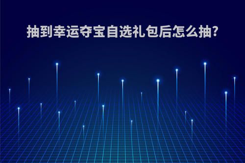 抽到幸运夺宝自选礼包后怎么抽?