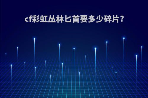 cf彩虹丛林匕首要多少碎片?