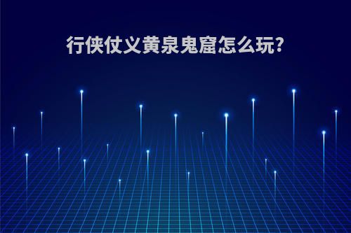 行侠仗义黄泉鬼窟怎么玩?