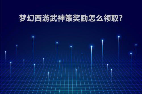梦幻西游武神策奖励怎么领取?