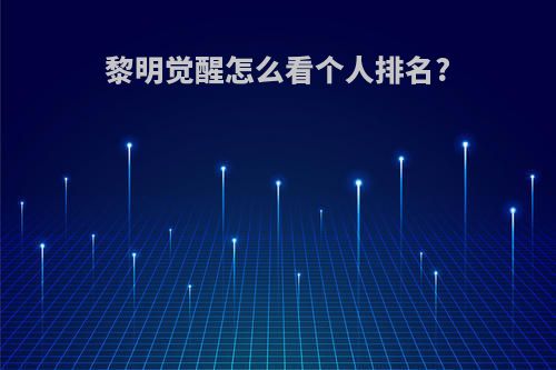 黎明觉醒怎么看个人排名?