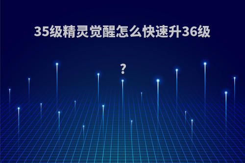 35级精灵觉醒怎么快速升36级?