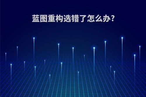 蓝图重构选错了怎么办?
