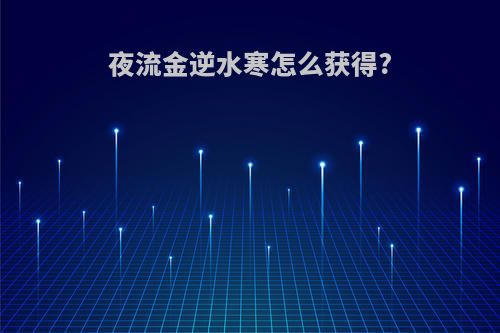 夜流金逆水寒怎么获得?