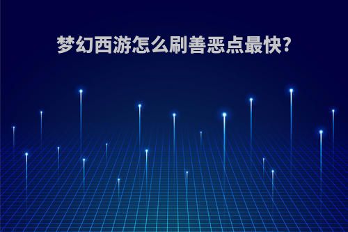 梦幻西游怎么刷善恶点最快?