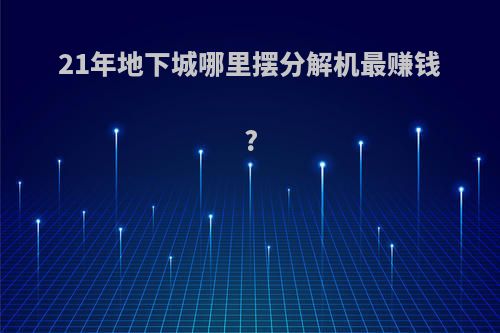 21年地下城哪里摆分解机最赚钱?