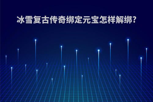 冰雪复古传奇绑定元宝怎样解绑?