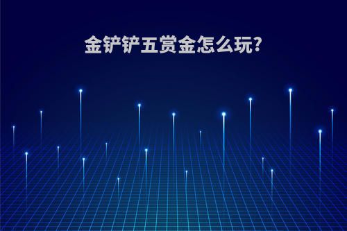 金铲铲五赏金怎么玩?