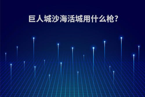 巨人城沙海活城用什么枪?