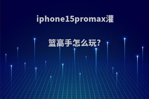 iphone15promax灌篮高手怎么玩?