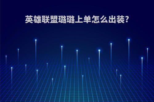 英雄联盟璐璐上单怎么出装?
