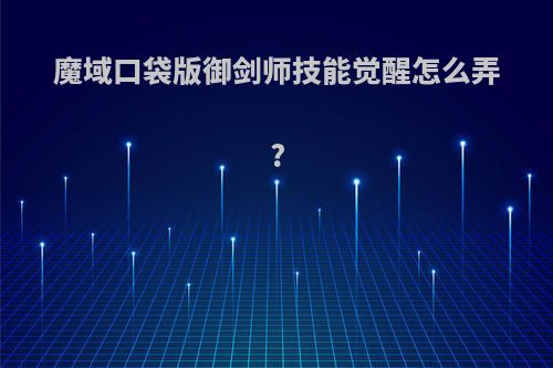 魔域口袋版御剑师技能觉醒怎么弄?