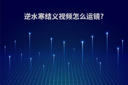 逆水寒结义视频怎么运镜?