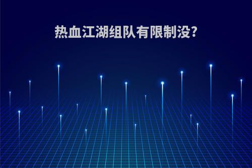 热血江湖组队有限制没?