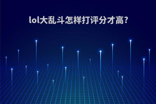 lol大乱斗怎样打评分才高?
