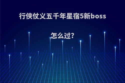 行侠仗义五千年星宿5新boss怎么过?